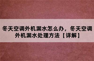 冬天空调外机漏水怎么办，冬天空调外机漏水处理方法【详解】