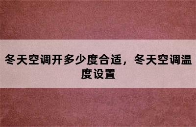 冬天空调开多少度合适，冬天空调温度设置