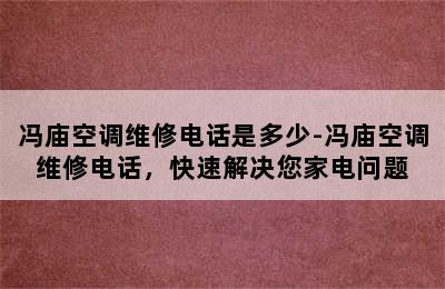 冯庙空调维修电话是多少-冯庙空调维修电话，快速解决您家电问题