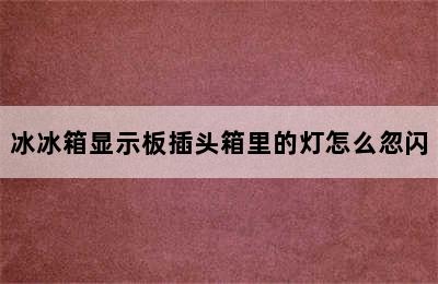 冰冰箱显示板插头箱里的灯怎么忽闪