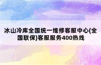 冰山冷库全国统一维修客服中心(全国联保)客服服务400热线