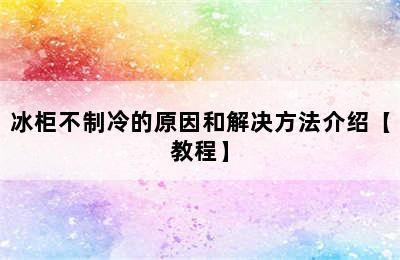 冰柜不制冷的原因和解决方法介绍【教程】