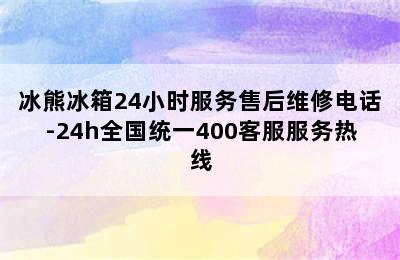 冰熊冰箱24小时服务售后维修电话-24h全国统一400客服服务热线