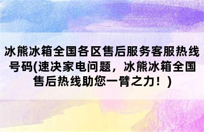 冰熊冰箱全国各区售后服务客服热线号码(速决家电问题，冰熊冰箱全国售后热线助您一臂之力！)