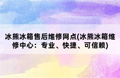 冰熊冰箱售后维修网点(冰熊冰箱维修中心：专业、快捷、可信赖)