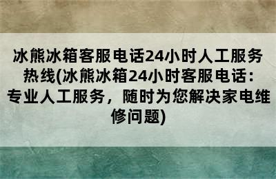 冰熊冰箱客服电话24小时人工服务热线(冰熊冰箱24小时客服电话：专业人工服务，随时为您解决家电维修问题)