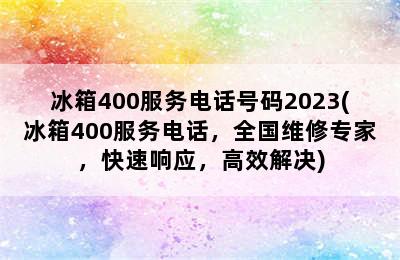 冰箱400服务电话号码2023(冰箱400服务电话，全国维修专家，快速响应，高效解决)