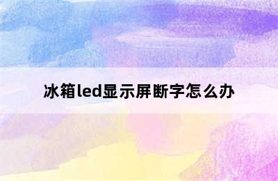 冰箱led显示屏断字怎么办