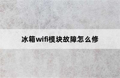 冰箱wifi模块故障怎么修