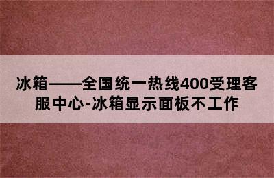 冰箱——全国统一热线400受理客服中心-冰箱显示面板不工作