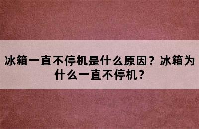 冰箱一直不停机是什么原因？冰箱为什么一直不停机？