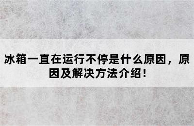 冰箱一直在运行不停是什么原因，原因及解决方法介绍！