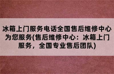 冰箱上门服务电话全国售后维修中心为您服务(售后维修中心：冰箱上门服务，全国专业售后团队)