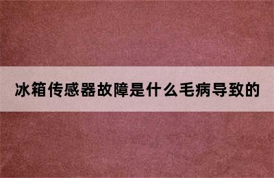 冰箱传感器故障是什么毛病导致的