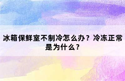 冰箱保鲜室不制冷怎么办？冷冻正常是为什么？