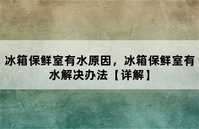 冰箱保鲜室有水原因，冰箱保鲜室有水解决办法【详解】