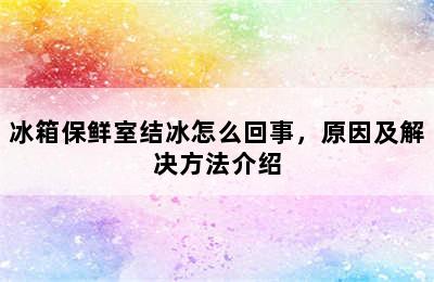 冰箱保鲜室结冰怎么回事，原因及解决方法介绍