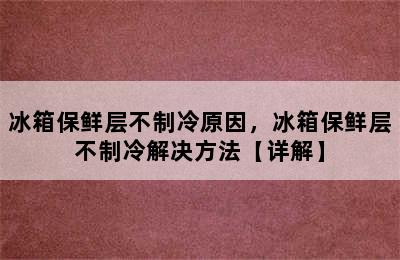 冰箱保鲜层不制冷原因，冰箱保鲜层不制冷解决方法【详解】