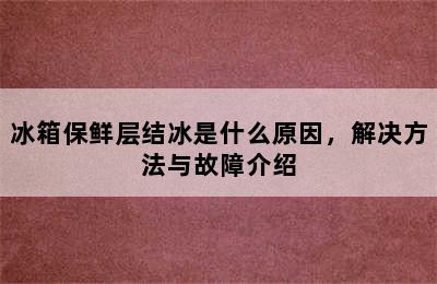 冰箱保鲜层结冰是什么原因，解决方法与故障介绍