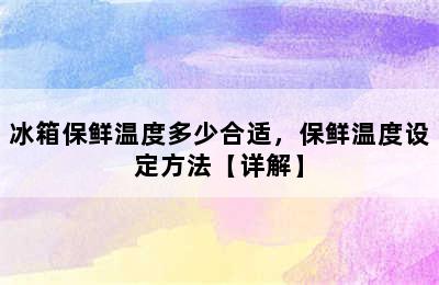 冰箱保鲜温度多少合适，保鲜温度设定方法【详解】