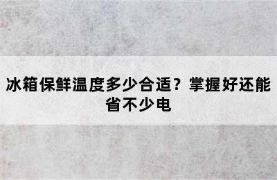 冰箱保鲜温度多少合适？掌握好还能省不少电