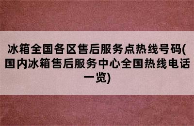 冰箱全国各区售后服务点热线号码(国内冰箱售后服务中心全国热线电话一览)