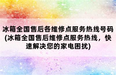 冰箱全国售后各维修点服务热线号码(冰箱全国售后维修点服务热线，快速解决您的家电困扰)