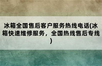 冰箱全国售后客户服务热线电话(冰箱快速维修服务，全国热线售后专线)