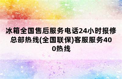 冰箱全国售后服务电话24小时报修总部热线(全国联保)客服服务400热线