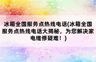 冰箱全国服务点热线电话(冰箱全国服务点热线电话大揭秘，为您解决家电维修疑难！)