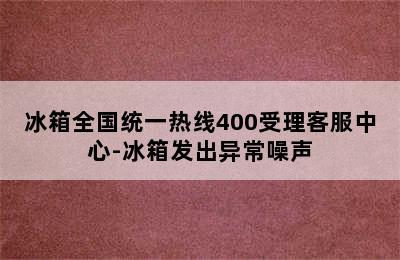 冰箱全国统一热线400受理客服中心-冰箱发出异常噪声