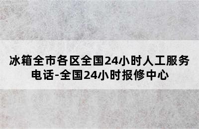 冰箱全市各区全国24小时人工服务电话-全国24小时报修中心