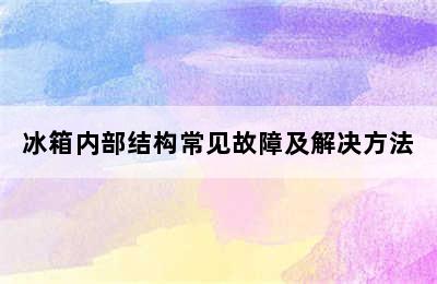 冰箱内部结构常见故障及解决方法