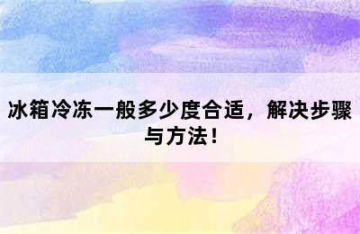 冰箱冷冻一般多少度合适，解决步骤与方法！