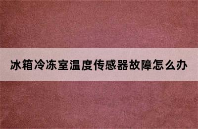 冰箱冷冻室温度传感器故障怎么办