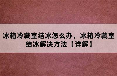 冰箱冷藏室结冰怎么办，冰箱冷藏室结冰解决方法【详解】