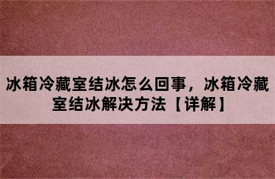 冰箱冷藏室结冰怎么回事，冰箱冷藏室结冰解决方法【详解】