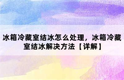 冰箱冷藏室结冰怎么处理，冰箱冷藏室结冰解决方法【详解】