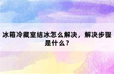 冰箱冷藏室结冰怎么解决，解决步骤是什么？