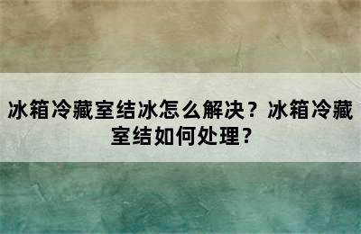 冰箱冷藏室结冰怎么解决？冰箱冷藏室结如何处理？