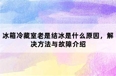 冰箱冷藏室老是结冰是什么原因，解决方法与故障介绍