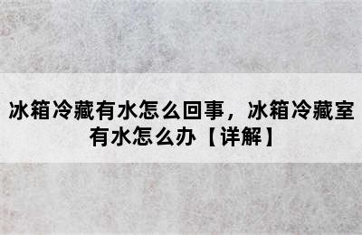 冰箱冷藏有水怎么回事，冰箱冷藏室有水怎么办【详解】