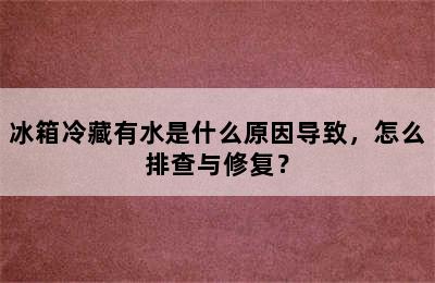 冰箱冷藏有水是什么原因导致，怎么排查与修复？