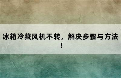 冰箱冷藏风机不转，解决步骤与方法！