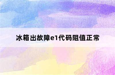 冰箱出故障e1代码阻值正常