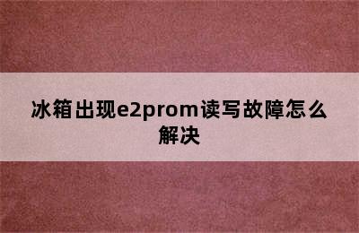 冰箱出现e2prom读写故障怎么解决