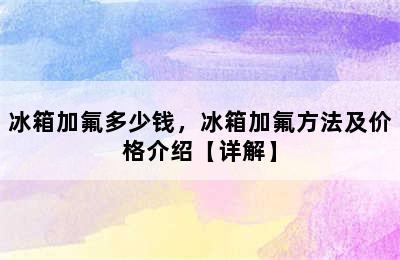 冰箱加氟多少钱，冰箱加氟方法及价格介绍【详解】