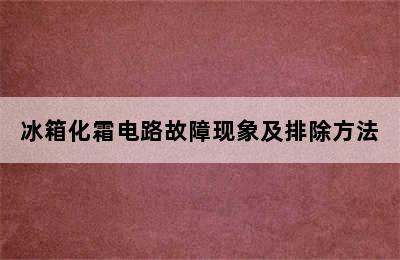 冰箱化霜电路故障现象及排除方法