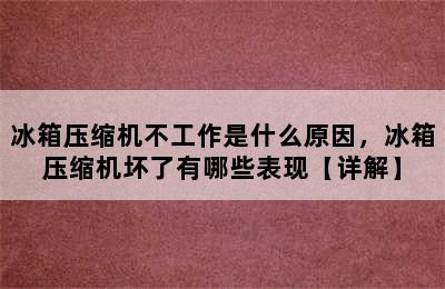 冰箱压缩机不工作是什么原因，冰箱压缩机坏了有哪些表现【详解】