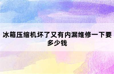 冰箱压缩机坏了又有内漏维修一下要多少钱